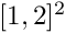 $[1, 2]^2$